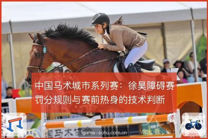 中国马术城市系列赛:徐昊障碍赛罚分规则与赛前热身的技术判断 中国马术城市系列赛:徐昊障碍赛罚分规则与赛前热身的技术判断