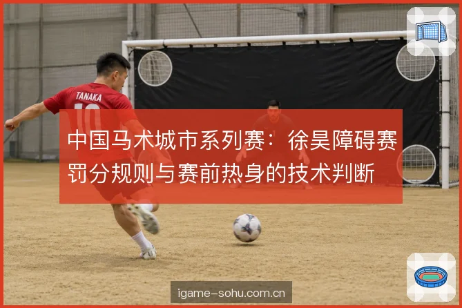 中国马术城市系列赛:徐昊障碍赛罚分规则与赛前热身的技术判断