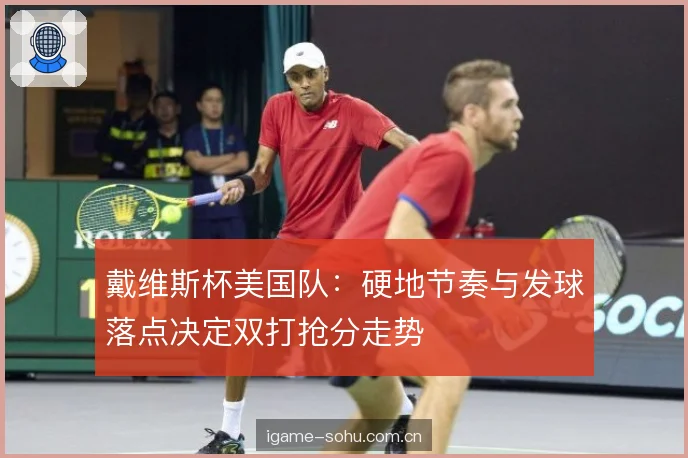 戴维斯杯美国队：硬地节奏与发球落点决定双打抢分走势