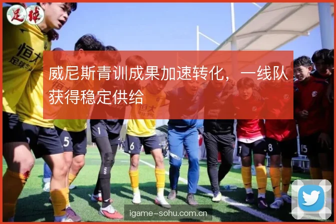 威尼斯青训成果加速转化，一线队获得稳定供给