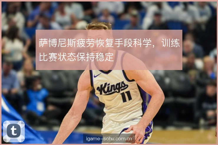 萨博尼斯疲劳恢复手段科学，训练比赛状态保持稳定